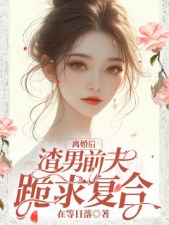 离婚后，渣男前夫跪求复合