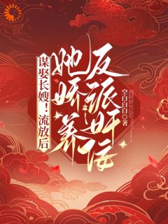 谋娶长嫂！流放后她娇养反派奸佞