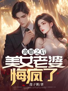 离婚之后，美女老婆悔疯了