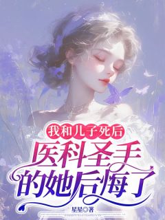 我和儿子死后，医科圣手的她后悔了