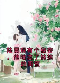 陆景琛有个秘密，他暗恋了妹妹的闺蜜