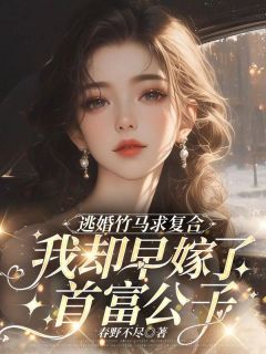 逃婚竹马求复合，我却早嫁了首富公子