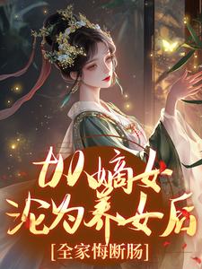 从嫡女沦为养女后，全家悔断肠