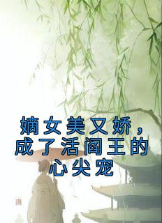 嫡女美又娇，成了活阎王的心尖宠